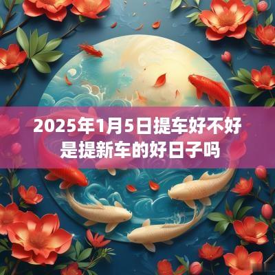 2025年1月5日提车好不好 是提新车的好日子吗