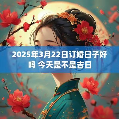 2025年3月22日订婚日子好吗 今天是不是吉日