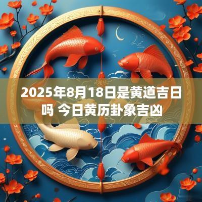 2025年8月18日是黄道吉日吗 今日黄历卦象吉凶