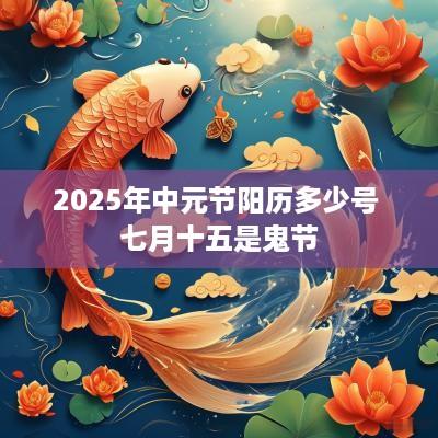 2025年中元节阳历多少号 七月十五是鬼节