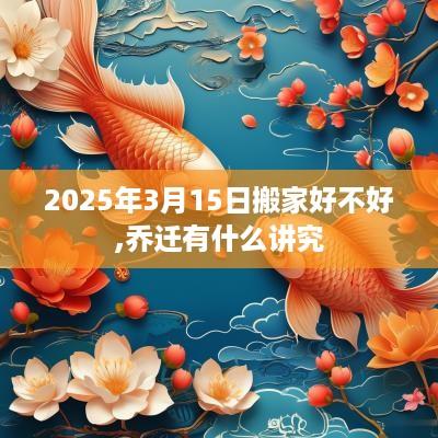 2025年3月15日搬家好不好,乔迁有什么讲究