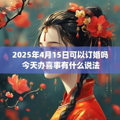2025年4月15日可以订婚吗 今天办喜事有什么说法