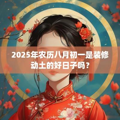 2025年农历八月初一是装修动土的好日子吗？