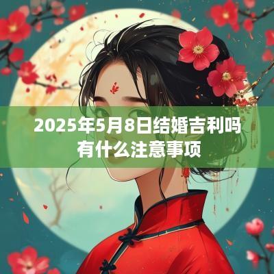 2025年5月8日结婚吉利吗 有什么注意事项