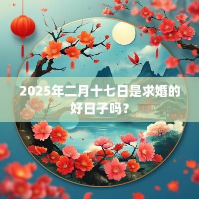 2025年二月十七日是求婚的好日子吗？