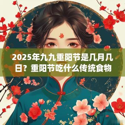 2025年九九重阳节是几月几日？重阳节吃什么传统食物？