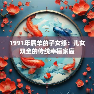 1991年属羊的子女缘：儿女双全的传统幸福家庭