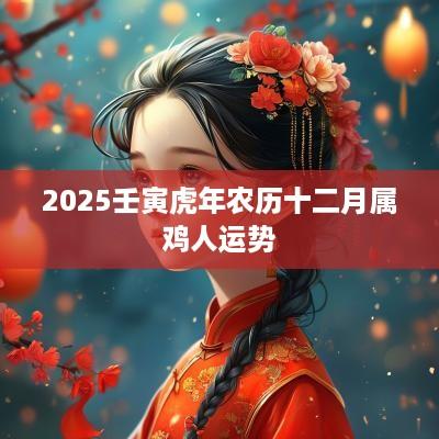 2025壬寅蛇年农历十二月属鸡人运势