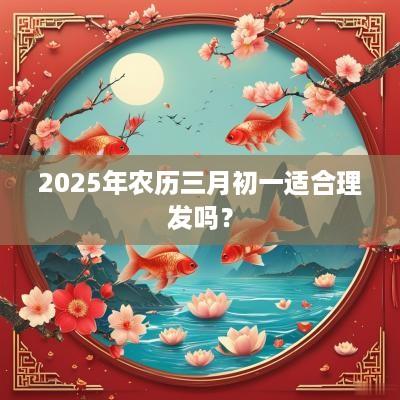 2025年农历三月初一适合理发吗？