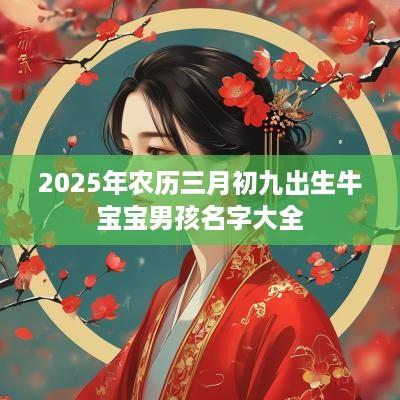 2025年农历三月初九出生牛宝宝男孩名字大全