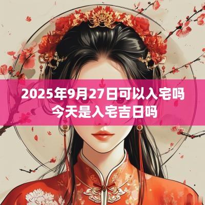 2025年9月27日可以入宅吗 今天是入宅吉日吗