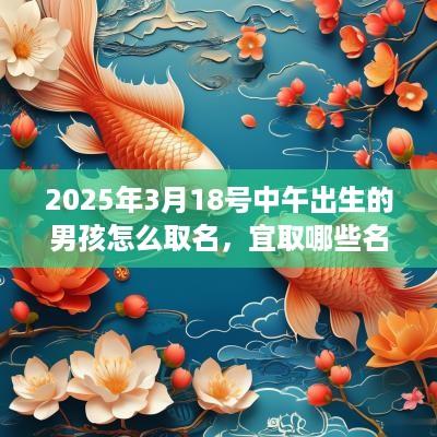2025年3月18号中午出生的男孩怎么取名，宜取哪些名字？