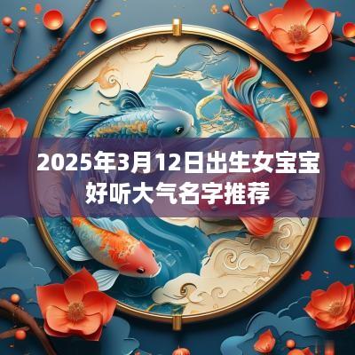 2025年3月12日出生女宝宝好听大气名字推荐