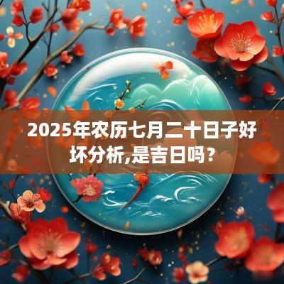 2025年农历七月二十日子好坏分析,是吉日吗？