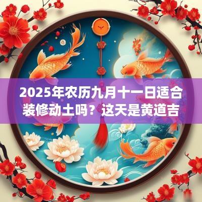 2025年农历九月十一日适合装修动土吗？这天是黄道吉日吗？