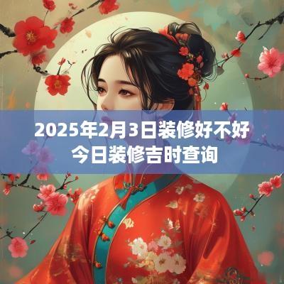 2025年2月3日装修好不好 今日装修吉时查询