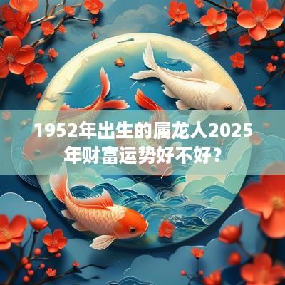 1952年出生的属龙人2025年财富运势好不好？