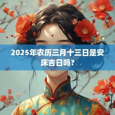 2025年农历三月十三日是安床吉日吗？