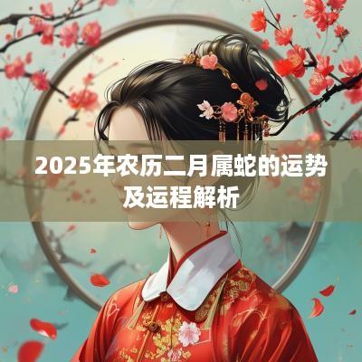 2025年农历二月属蛇的运势及运程解析