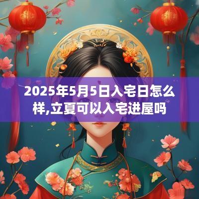 2025年5月5日入宅日怎么样,立夏可以入宅进屋吗