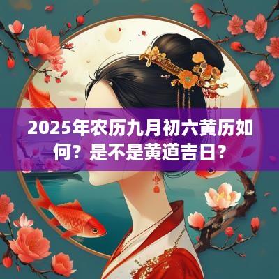 2025年农历九月初六黄历如何？是不是黄道吉日？