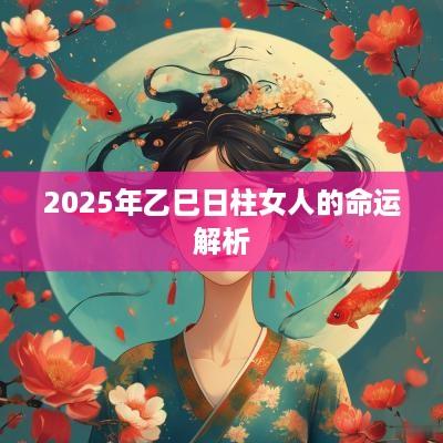 2025年乙巳日柱女人的命运解析