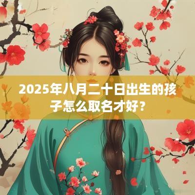 2025年八月二十日出生的孩子怎么取名才好？