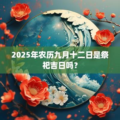 2025年农历九月十二日是祭祀吉日吗？