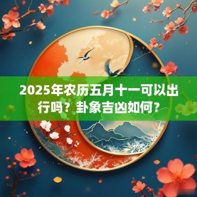 2025年农历五月十一可以出行吗？卦象吉凶如何？
