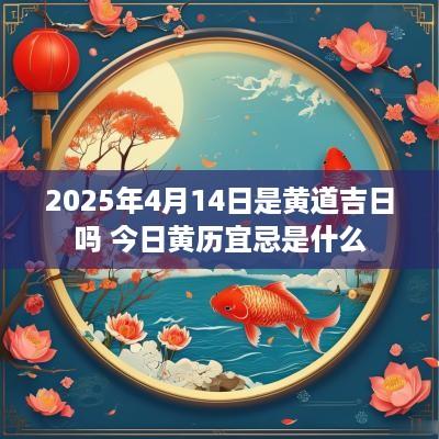 2025年4月14日是黄道吉日吗 今日黄历宜忌是什么