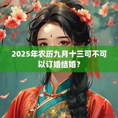 2025年农历九月十三可不可以订婚结婚？