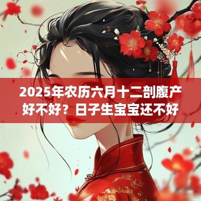 2025年农历六月十二剖腹产好不好？日子生宝宝还不好？