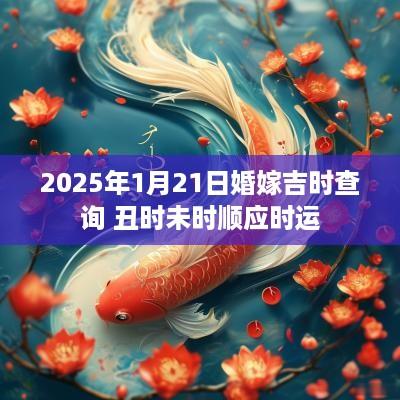 2025年1月21日婚嫁吉时查询 丑时未时顺应时运