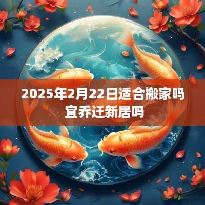 2025年2月22日适合搬家吗 宜乔迁新居吗