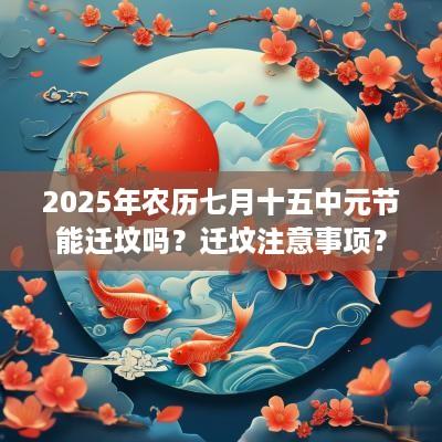 2025年农历七月十五中元节能迁坟吗？迁坟注意事项？