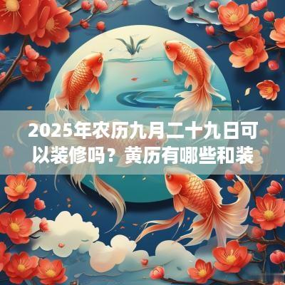 2025年农历九月二十九日可以装修吗？黄历有哪些和装修有关的事项？