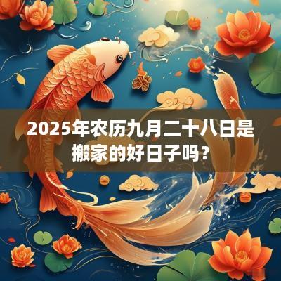 2025年农历九月二十八日是搬家的好日子吗？