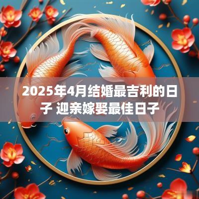 2025年4月结婚最吉利的日子 迎亲嫁娶最佳日子