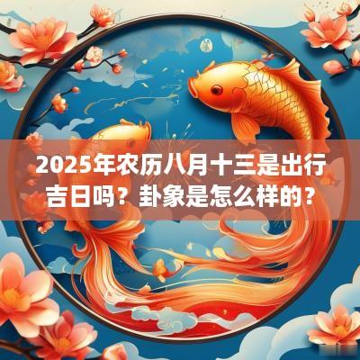 2025年农历八月十三是出行吉日吗？卦象是怎么样的？