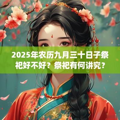 2025年农历九月三十日子祭祀好不好？祭祀有何讲究？