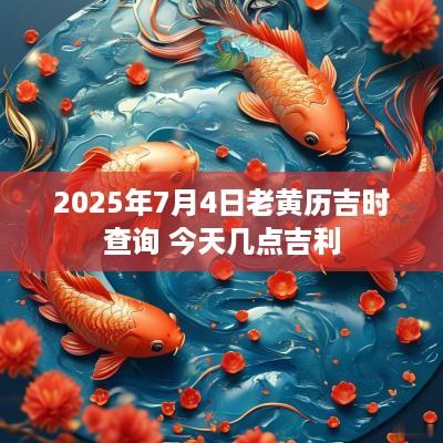 2025年7月4日老黄历吉时查询 今天几点吉利