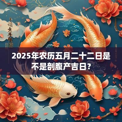 2025年农历五月二十二日是不是剖腹产吉日？