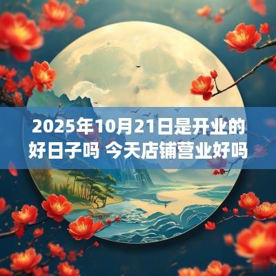 2025年10月21日是开业的好日子吗 今天店铺营业好吗