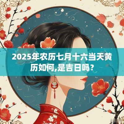 2025年农历七月十六当天黄历如何,是吉日吗？