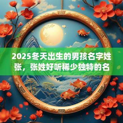 2025冬天出生的男孩名字姓张，张姓好听稀少独特的名字