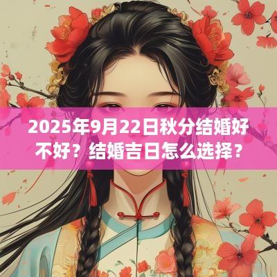 2025年9月22日秋分结婚好不好？结婚吉日怎么选择？