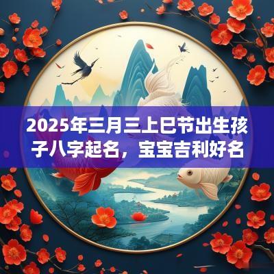 2025年三月三上巳节出生孩子八字起名，宝宝吉利好名字推荐