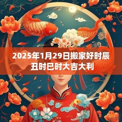 2025年1月29日搬家好时辰 丑时巳时大吉大利
