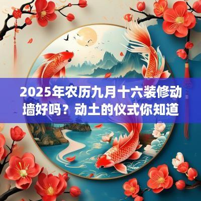 2025年农历九月十六装修动墙好吗？动土的仪式你知道吗？