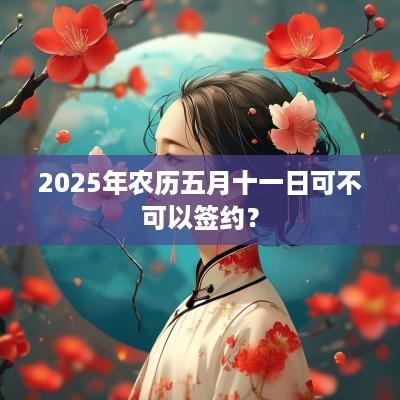 2025年农历五月十一日可不可以签约？